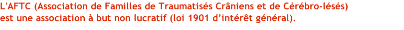 L'AFTC (Association de Familles de Traumatisés Crâniens et de Cérébro-lésés)  est une association à but non lucratif (loi 1901 d’intérêt général).